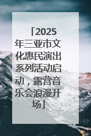 2025年三亚市文化惠民演出系列活动启动，露营音乐会浪漫开场