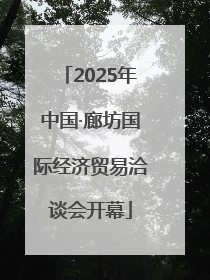 2025年中国·廊坊国际经济贸易洽谈会开幕