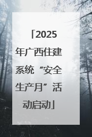 2025年广西住建系统“安全生产月”活动启动