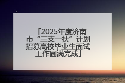 2025年度济南市“三支一扶”计划招募高校毕业生面试工作圆满完成