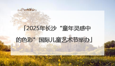 2025年长沙“童年灵感中的色彩”国际儿童艺术节举办