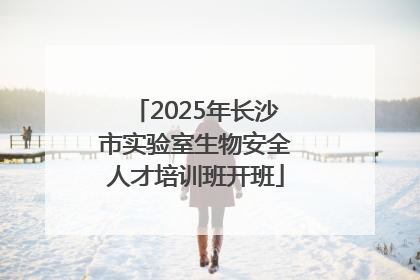 2025年长沙市实验室生物安全人才培训班开班