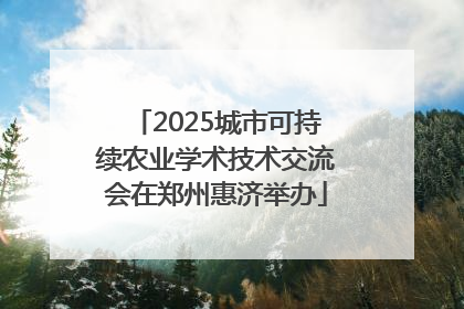 2025城市可持续农业学术技术交流会在郑州惠济举办