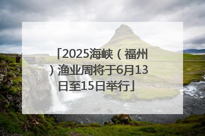 2025海峡（福州）渔业周将于6月13日至15日举行
