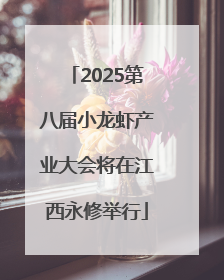2025第八届小龙虾产业大会将在江西永修举行