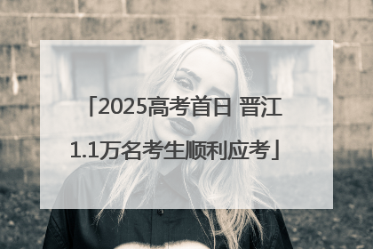 2025高考首日 晋江1.1万名考生顺利应考