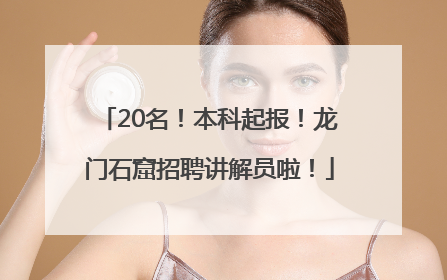 20名！本科起报！龙门石窟招聘讲解员啦！