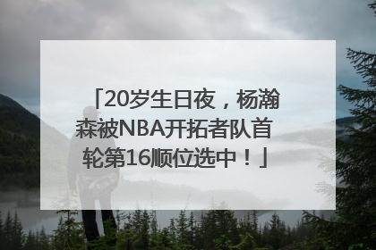 20岁生日夜，杨瀚森被NBA开拓者队首轮第16顺位选中！