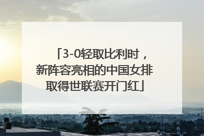 3-0轻取比利时，新阵容亮相的中国女排取得世联赛开门红
