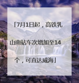 7月1日起，高铁乳山南站车次增加至14个，可直达威海