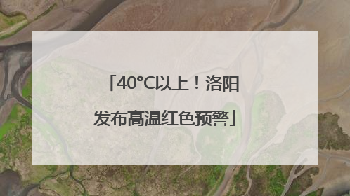 40°C以上！洛阳发布高温红色预警