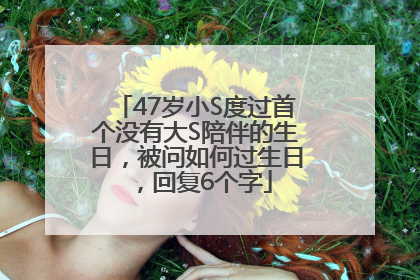 47岁小S度过首个没有大S陪伴的生日，被问如何过生日，回复6个字