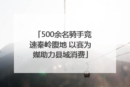 500余名骑手竞速秦岭腹地 以赛为媒助力县域消费