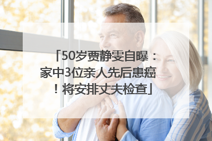 50岁贾静雯自曝：家中3位亲人先后患癌！将安排丈夫检查