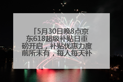 5月30日晚8点京东618超级补贴日重磅开启，补贴优惠力度前所未有，每人每天补贴超6180元！