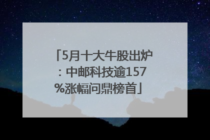 5月十大牛股出炉：中邮科技逾157%涨幅问鼎榜首