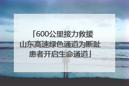 600公里接力救援 山东高速绿色通道为断趾患者开启生命通道