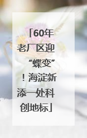 60年老厂区迎“蝶变”！海淀新添一处科创地标