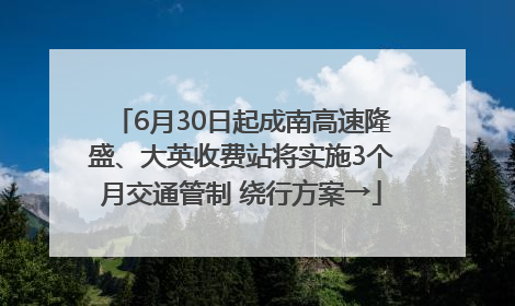 6月30日起成南高速隆盛、大英收费站将实施3个月交通管制 绕行方案→
