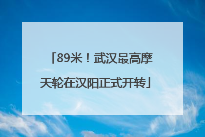 89米！武汉最高摩天轮在汉阳正式开转