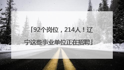 92个岗位，214人！辽宁这些事业单位正在招聘