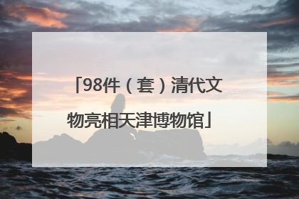 98件（套）清代文物亮相天津博物馆