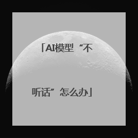 AI模型“不听话”怎么办