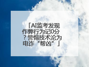 AI监考发现作弊行为记0分？警惕技术沦为电诈“帮凶”