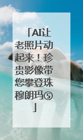 AI让老照片动起来！珍贵影像带您攀登珠穆朗玛⑤