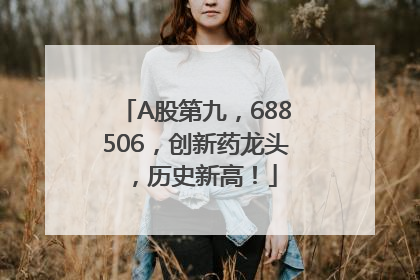 A股第九，688506，创新药龙头，历史新高！
