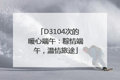 D3104次的暖心端午：粽情端午，温情旅途