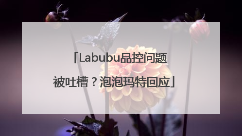 Labubu品控问题被吐槽？泡泡玛特回应