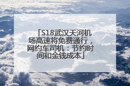 S18武汉天河机场高速将免费通行，网约车司机：节约时间和金钱成本