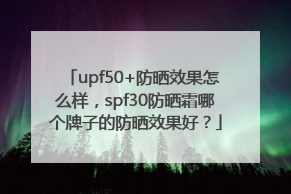 upf50+防晒效果怎么样，spf30防晒霜哪个牌子的防晒效果好？